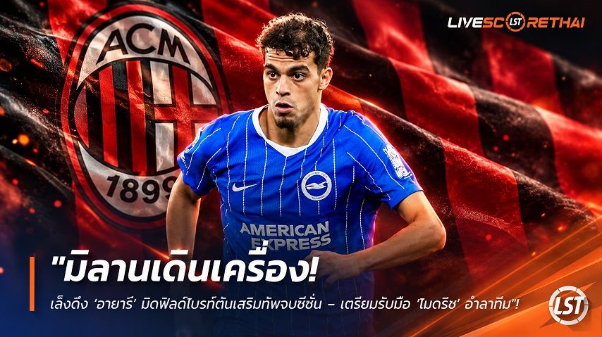 ข่าวฟุตบอล livescorethai.football วันอาทิตย์ ที่ 4 ตุลาคม 2569 : "มิลานเดินเครื่อง! เล็งดึง ‘อายารี’ มิดฟิลด์ไบรท์ตันเสริมทัพจบซีซั่น – เตรียมรับมือ ‘โมดริช’ อำลาทีม"!