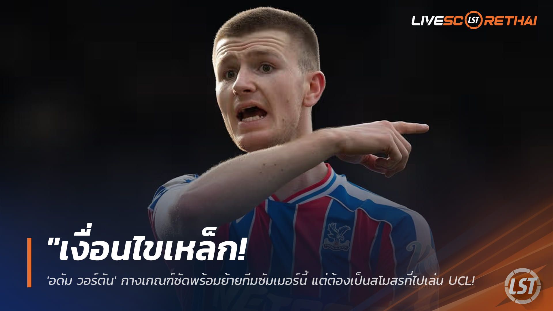 ข่าวฟุตบอล วันอาทิตย์ ที่ 8 มีนาคม 2568 : "เงื่อนไขเหล็ก! 'อดัม วอร์ตัน' กางเกณฑ์ชัดพร้อมย้ายทีมซัมเมอร์นี้ แต่ต้องเป็นสโมสรที่ไปเล่น 'ยูฟ่า แชมเปี้ยนส์ ลีก' เท่านั้น!"