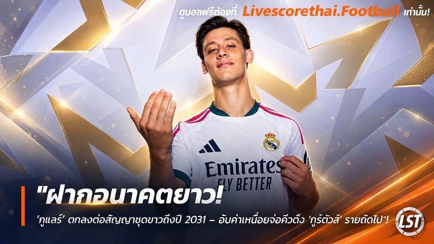 ข่าวฟุตบอล livescorethai.football วันอังคาร ที่ 6 ตุลาคม 2569 : "ฝากอนาคตยาว! ‘กูแลร์’ ตกลงต่อสัญญาชุดขาวถึงปี 2031 – อัปค่าเหนื่อยจ่อคิวตั้ง 'กูร์ตัวส์' รายถัดไป"!
