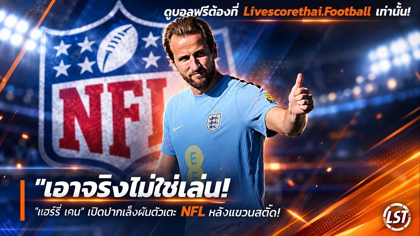Livescorethai.football ข่าวฟุตบอล วันพฤหัสบดี ที่ 24 กันยายน 2569 : "เอาจริงไม่ใช่เล่น! ‘แฮร์รี่ เคน’ เปิดปากเล็งผันตัวเตะ NFL หลังแขวนสตั๊ด – เปรยพร้อมซ้อมหนัก 1 ปีขอลองทดสอบฝีมือ"!