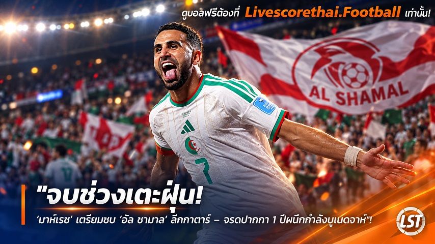ข่าวฟุตบอล livescorethai.football วันจันทร์ ที่ 5 ตุลาคม 2569 : "จบช่วงเตะฝุ่น! ‘มาห์เรซ’ เตรียมซบ ‘อัล ชามาล’ ลีกกาตาร์ – จรดปากกา 1 ปีผนึกกำลังบูเนดจาห์"!