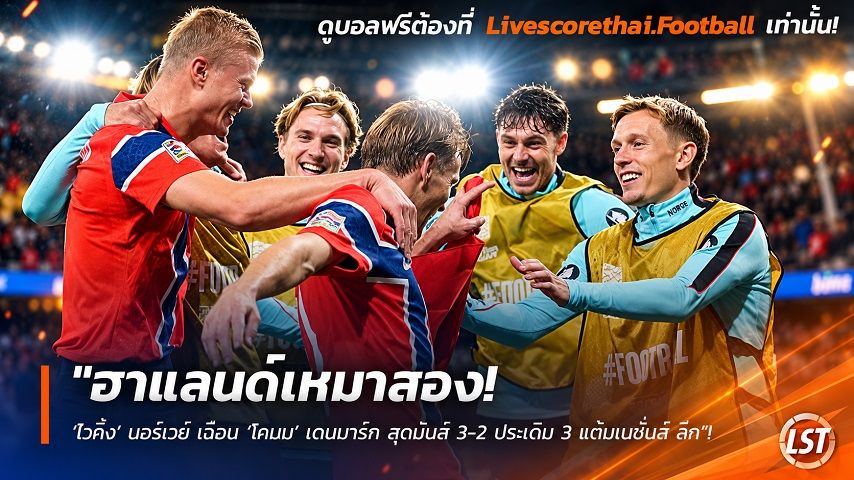 Livescorethai.football ข่าวฟุตบอล วันศุกร์ ที่ 25 กันยายน 2569 : "ฮาแลนด์เหมาสอง! ‘ไวกิ้ง’ นอร์เวย์ เฉือน ‘โคนม’ เดนมาร์ก สุดมันส์ 3-2 ประเดิม 3 แต้มเนชั่นส์ ลีก"!