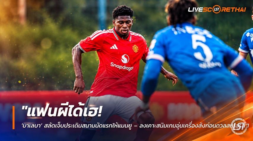 ข่าวฟุตบอล วันเสาร์ ที่ 3 ตุลาคม 2569 : "แฟนผีได้เฮ! ‘บาเลบา’ สลัดเจ็บประเดิมสนามนัดแรกให้แมนยู – ลงเคาะสนิมเกมอุ่นเครื่องลับก่อนดวลสเปอร์ส"!