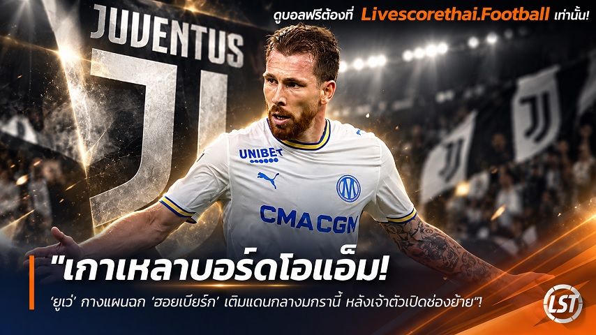ข่าวฟุตบอล livescorethai.football วันพุธ ที่ 7 ตุลาคม 2569 : "เกาเหลาบอร์ดโอแอ็ม! ‘ยูเว่’ กางแผนฉก ‘ฮอยเบียร์ก’ เติมแดนกลางมกรานี้ หลังเจ้าตัวเปิดช่องย้าย"!