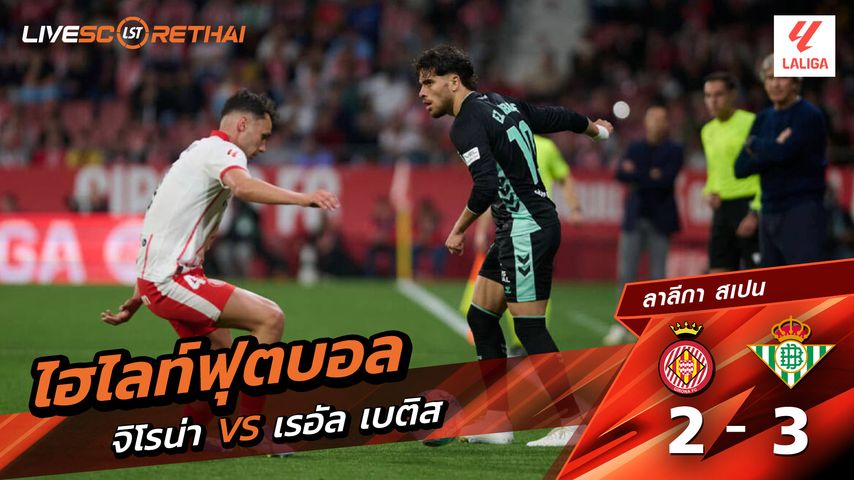 ไฮไลต์ฟุตบอล ลาลีกา สเปน วันที่ 22 เม.ย 2569 : คิโรน่า 2-3 เรอัล เบติส