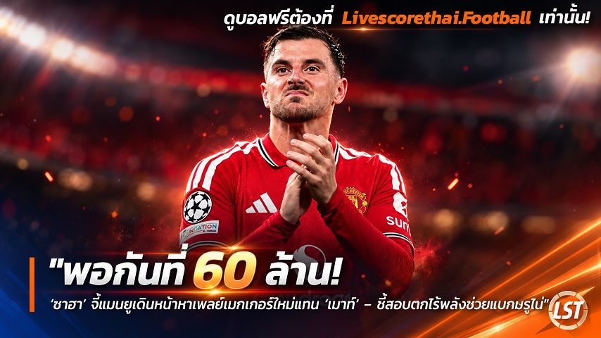 Livescorethai.football ข่าวฟุตบอล วันจันทร์ ที่ 28 กันยายน 2569 : "พอกันที 60 ล้าน! ‘ซาฮา’ จี้แมนยูเดินหน้าหาเพลย์เมกเกอร์ใหม่แทน ‘เมาท์’ – ชี้สอบตกไร้พลังช่วยแบกบรูโน่"!