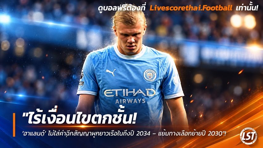 Livescorethai.football ข่าวฟุตบอล วันอาทิตย์ ที่ 27 กันยายน 2569 : "ไร้เงื่อนไขตกชั้น! ‘ฮาแลนด์’ ไม่ใส่ค่าฉีกสัญญาผูกยาวเรือใบถึงปี 2034 – แย้มทางเลือกย้ายปี 2030"!
