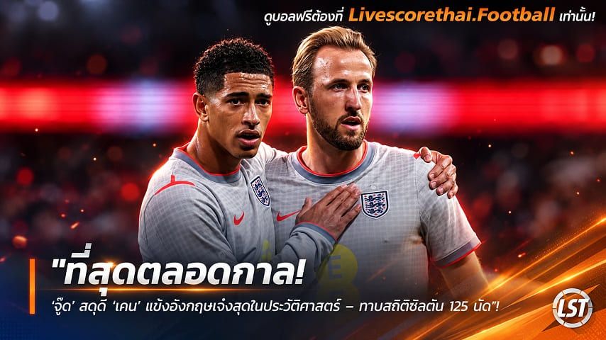 ข่าวฟุตบอล livescorethai.football วันพุธ ที่ 7 ตุลาคม 2569 : "ที่สุดตลอดกาล! ‘จู๊ด’ สดุดี ‘เคน’ แข้งอังกฤษเจ๋งสุดในประวัติศาสตร์ – ทาบสถิติชิลตัน 125 นัด"!
