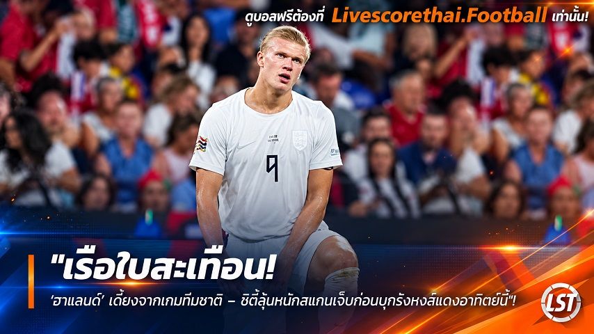 ข่าวฟุตบอล livescorethai.football วันจันทร์ ที่ 5 ตุลาคม 2569 : "เรือใบสะเทือน! ‘ฮาแลนด์’ เดี้ยงจากเกมทีมชาติ – ซิตี้ลุ้นหนักสแกนเจ็บก่อนบุกรังหงส์แดงอาทิตย์นี้"!