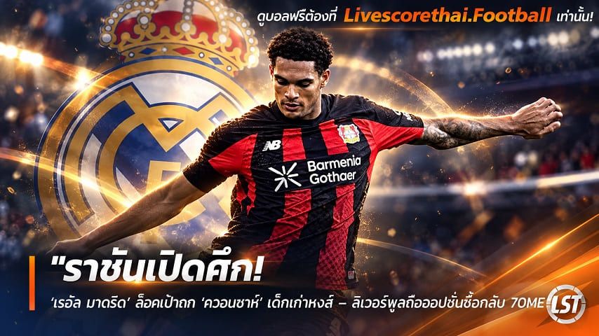 ข่าวฟุตบอล livescorethai.football วันพุธ ที่ 7 ตุลาคม 2569 : "ราชันเปิดศึก! ‘เรอัล มาดริด’ ล็อคเป้าฉก ‘ควอนซาห์’ เด็กเก่าหงส์ – ลิเวอร์พูลถือออปชั่นซื้อกลับ 70M€"!